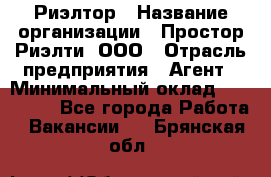 Риэлтор › Название организации ­ Простор-Риэлти, ООО › Отрасль предприятия ­ Агент › Минимальный оклад ­ 150 000 - Все города Работа » Вакансии   . Брянская обл.